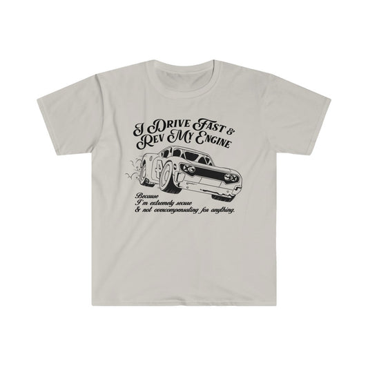 I Drive Fast & Rev My Engine Because I'm Extremely Secure & NOT Overcompensating For Anything Unisex T-Shirt