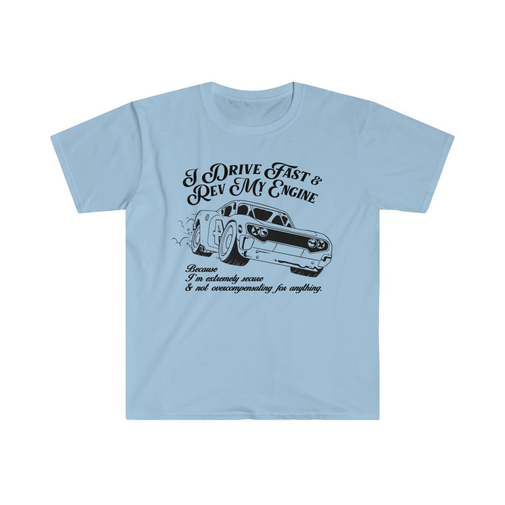 I Drive Fast & Rev My Engine Because I'm Extremely Secure & NOT Overcompensating For Anything Unisex T-Shirt